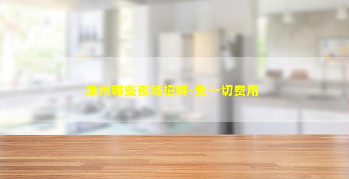 漳州哪些夜场招聘-免一切费用